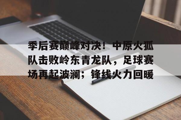 关于季后赛巅峰对决！中原火狐队击败岭东青龙队，足球赛场再起波澜；锋线火力回暖的信息