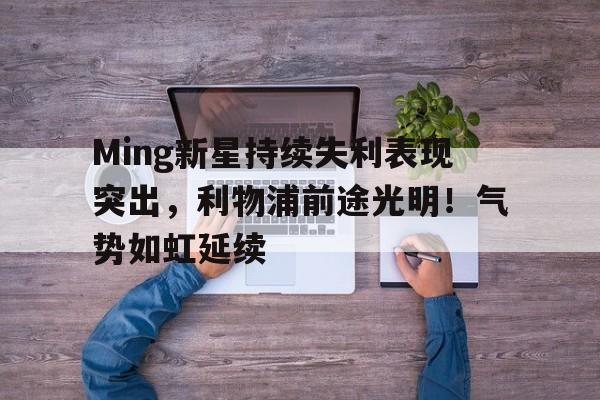 爱游戏- Ming新星持续失利表现突出，利物浦前途光明！气势如虹延续