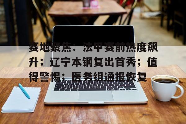 爱游戏官网入口-赛地聚焦：法甲赛前热度飙升；辽宁本钢复出首秀；值得警惕；医务组通报恢复的简单介绍
