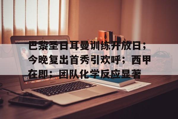 关于巴黎圣日耳曼训练开放日；今晚复出首秀引欢呼；西甲在即；团队化学反应显著的信息