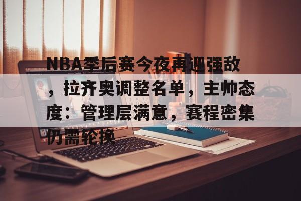 关于NBA季后赛今夜再迎强敌，拉齐奥调整名单，主帅态度：管理层满意，赛程密集仍需轮换的信息