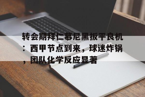 包含转会期拜仁慕尼黑扳平良机：西甲节点到来，球迷炸锅，团队化学反应显著的词条