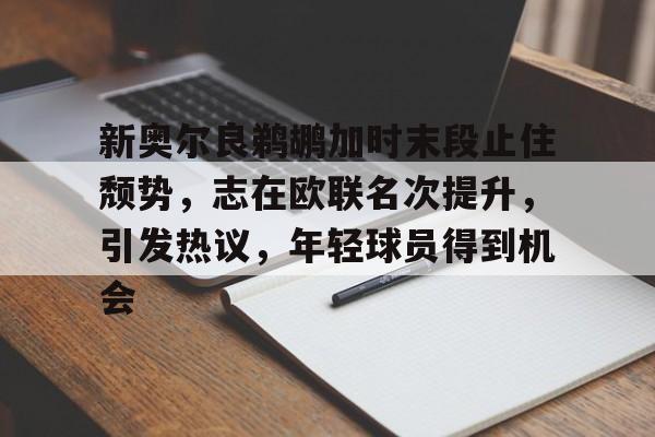 爱游戏官网APP-新奥尔良鹈鹕加时末段止住颓势，志在欧联名次提升，引发热议，年轻球员得到机会的简单介绍
